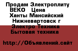 Продам Электроплиту ВЕКО › Цена ­ 6 000 - Ханты-Мансийский, Нижневартовск г. Электро-Техника » Бытовая техника   